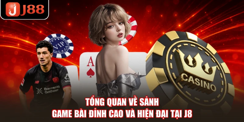 Tổng quan về sảnh game bài đỉnh cao và hiện đại tại J8